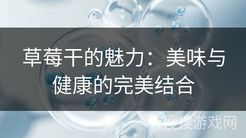 草莓干的魅力:美味与健康的完美结合