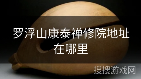 罗浮山康泰禅修院地址在哪里 罗浮山康泰禅修院地址在哪里