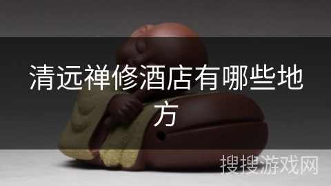 清远禅修酒店有哪些地方