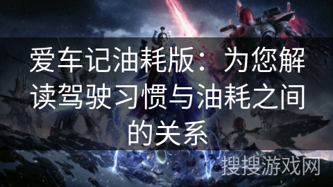 爱车记油耗版：为您解读驾驶习惯与油耗之间的关系