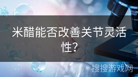 米醋能否改善关节灵活性?