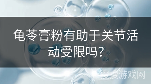 龟苓膏粉有助于关节活动受限吗?