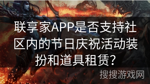 联享家APP是否支持社区内的节日庆祝活动装扮和道具租赁？
