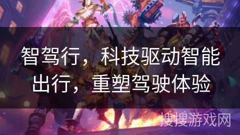 智驾行,科技驱动智能出行,重塑驾驶体验 智驾行,科技驱动智能出行,重塑驾驶体验