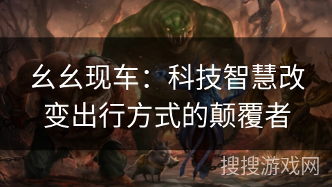 幺幺现车：科技智慧改变出行方式的颠覆者