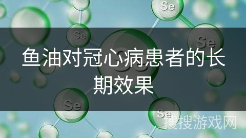 鱼油对冠心病患者的长期效果