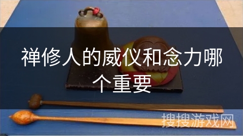 禅修人的威仪和念力哪个重要 禅修人的威仪和念力哪个重要