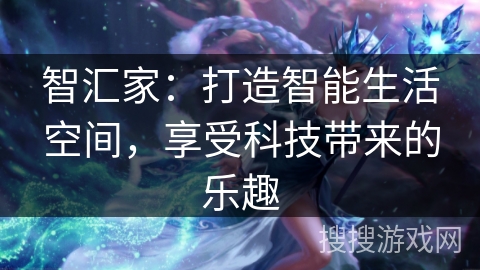 智汇家：打造智能生活空间，享受科技带来的乐趣