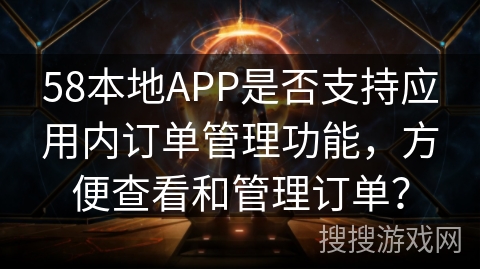 58本地APP是否支持应用内订单管理功能，方便查看和管理订单？