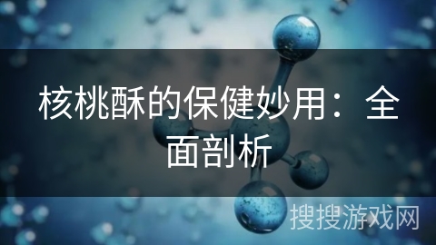 核桃酥的保健妙用：全面剖析