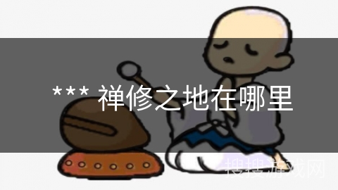 *** 禅修之地在哪里 *** 禅修之地在哪里