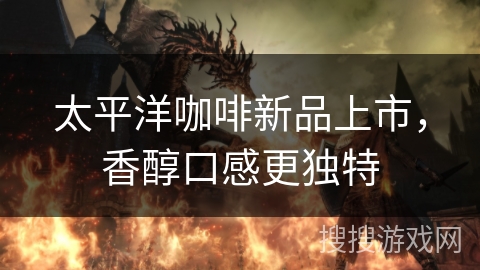 太平洋咖啡新品上市,香醇口感更独特 太平洋咖啡新品上市,香醇口感更独特