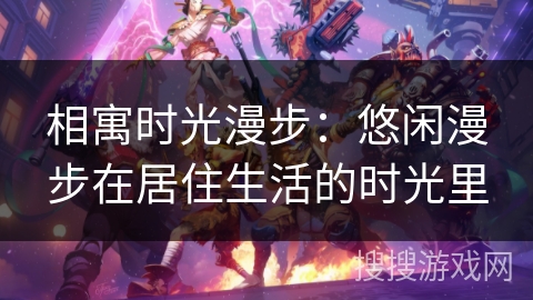 相寓时光漫步：悠闲漫步在居住生活的时光里