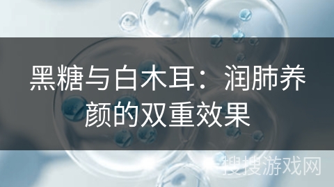 黑糖与白木耳：润肺养颜的双重效果