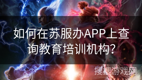 如何在苏服办APP上查询教育培训机构？