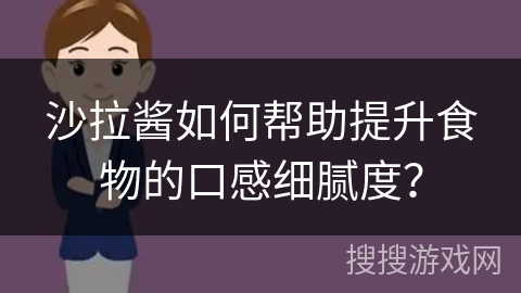 沙拉酱如何帮助提升食物的口感细腻度？
