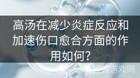 高汤在减少炎症反应和加速伤口愈合方面的作用如何？