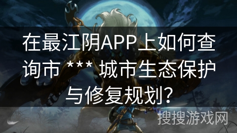 在最江阴APP上如何查询市 *** 城市生态保护与修复规划？