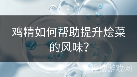 鸡精如何帮助提升烩菜的风味？