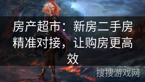 房产超市：新房二手房精准对接，让购房更高效