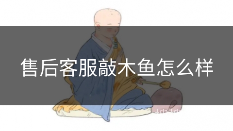 售后客服敲木鱼怎么样 售后客服敲木鱼怎么样