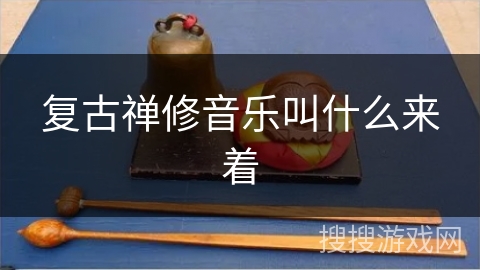 复古禅修音乐叫什么来着