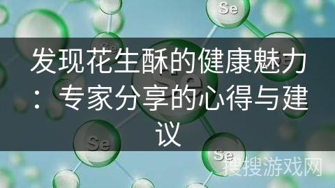 发现花生酥的健康魅力：专家分享的心得与建议