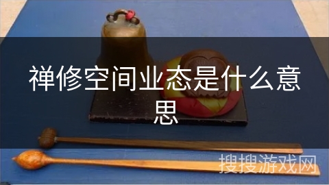 禅修空间业态是什么意思 禅修空间业态是什么意思