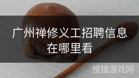 广州禅修义工招聘信息在哪里看