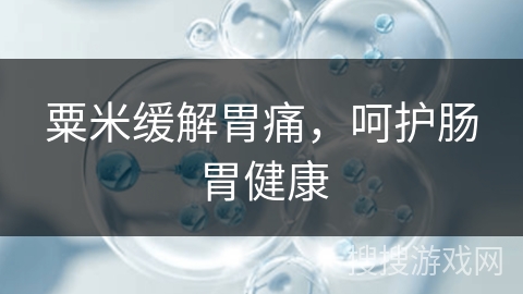 粟米缓解胃痛，呵护肠胃健康