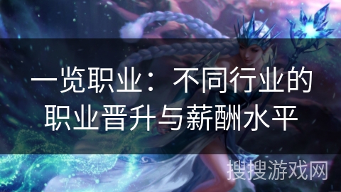 一览职业:不同行业的职业晋升与薪酬水平 一览职业:不同行业的职业晋升与薪酬水平