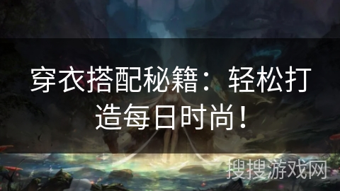 穿衣搭配秘籍:轻松打造每日时尚! 穿衣搭配秘籍:轻松打造每日时尚!