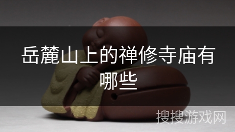 岳麓山上的禅修寺庙有哪些