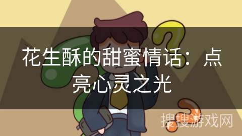 花生酥的甜蜜情话：点亮心灵之光