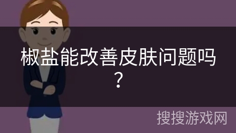 椒盐能改善皮肤问题吗？