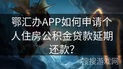 鄂汇办APP如何申请个人住房公积金贷款延期还款? 鄂汇办APP如何申请个人住房公积金贷款延期还款?