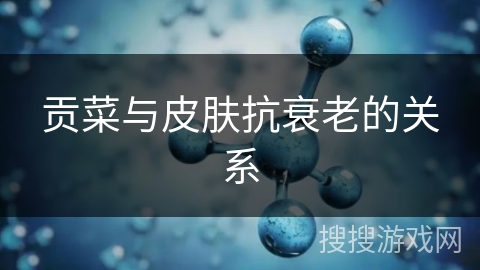 贡菜与皮肤抗衰老的关系