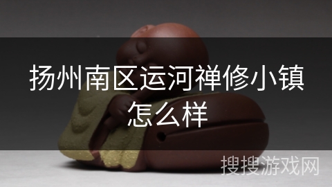 扬州南区运河禅修小镇怎么样