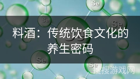 料酒：传统饮食文化的养生密码