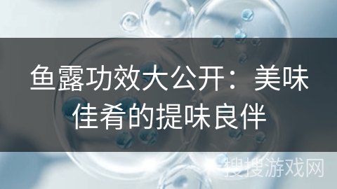 鱼露功效大公开：美味佳肴的提味良伴