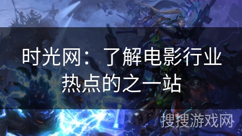 时光网：了解电影行业热点的之一站