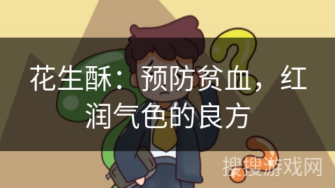 花生酥：预防贫血，红润气色的良方