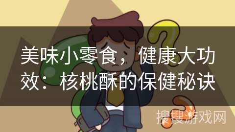 美味小零食，健康大功效：核桃酥的保健秘诀