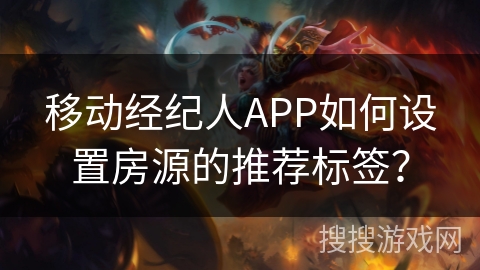 移动经纪人APP如何设置房源的推荐标签? 移动经纪人APP如何设置房源的推荐标签?