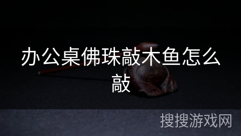 办公桌佛珠敲木鱼怎么敲