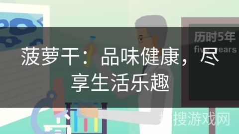 菠萝干:品味健康,尽享生活乐趣