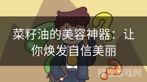 菜籽油的美容神器:让你焕发自信美丽