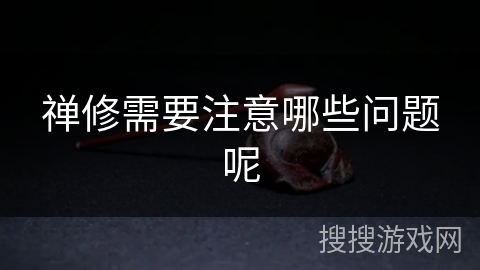 禅修需要注意哪些问题呢 禅修需要注意哪些问题呢