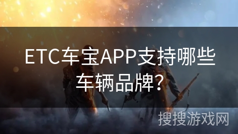 ETC车宝APP支持哪些车辆品牌？