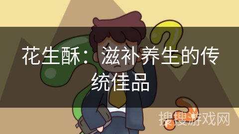 花生酥:滋补养生的传统佳品